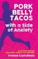 Pork Belly Tacos with a Side of Anxiety by Yvonne Castaneda