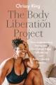 The Body Liberation Project: How Understanding Racism and Diet Culture Helps Cultivate Joy and Build Collective Freedom By Chrissy King