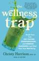 The Wellness Trap: Break Free from Diet Culture, Disinformation, and Dubious Diagnoses, and Find Your True Well-Being By Christy Harrison